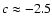 $c \approx -2.5$