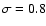 $\sigma=0.8$