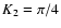 $K_2 =\pi/4$