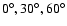 $0^\circ, 30^\circ, 60^\circ$