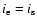 $i_{\rm e} = i_{\rm s}$