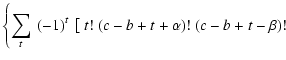 $\displaystyle \left\{ \sum_t ~(-1)^t~\left[ ~ t!~(c-b+t+\alpha)!~
(c-b+t-\beta)! \right. \right.$