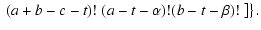 $\displaystyle \left. \left. (a+b-c-t)!~(a-t-\alpha)! (b-t-\beta)!
~ \right] \right\}.$