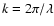 $k=2\pi/\lambda$