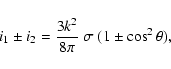 \begin{displaymath}%
i_1 \pm i_2 = \frac{3k^2}{8\pi}~\sigma~(1\pm\cos^2\theta),
\end{displaymath}