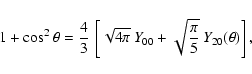\begin{displaymath}%
1+\cos^2\theta = \frac{4}{3}~\left[ \sqrt{4\pi}~Y_{00} +
\sqrt{\frac{\pi}{5}}~Y_{20}(\theta) \right],
\end{displaymath}