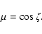 \begin{displaymath}%
\mu=\cos{\zeta}.
\end{displaymath}