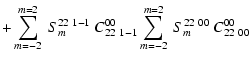 $\displaystyle + \sum_{m=-2}^{m=2}~S_{m}^{22~1-1}~ C^{00}_{22~1-1}
\sum_{m=-2}^{m=2}~S_{m}^{22~00}~ C^{00}_{22~00}$