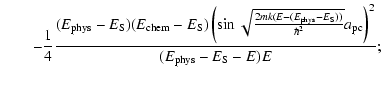$\displaystyle \qquad-\frac{1}{4}\frac{(E_{\rm phys}-E_{\rm S})(E_{\rm chem}-E_{...
...hys}-E_{\rm S}))}}{\hbar^2}}a_{\rm pc}}\right)^2}{(E_{\rm phys}-E_{\rm S}-E)E};$