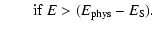 $\displaystyle \qquad{\rm if}~ E>(E_{\rm phys}-E_{\rm S}).$