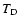 $T_{\rm D}$