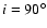 $i=90^\circ $