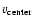 $v_{\rm center}$