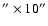 $''\times 10''$
