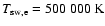 $T_{\rm sw,e} = 500~000\;{\rm K}$