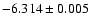 $-6.314\pm 0.005$