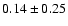 $0.14 \pm 0.25$
