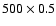 $500 \times 0.5$