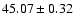 $45.07 \pm 0.32$