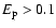 $E_{\rm p} > 0.1$