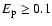 $E_{\rm p}\ge 0.1$