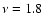 $\nu=1.8$