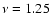 $\nu=1.25$