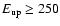 $E_{\rm up} \geq 250$
