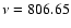 $\nu = 806.65$
