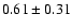 $0.61\pm0.31$
