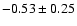 $-0.53\pm0.25$