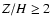$Z/H \geq 2$