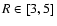 $R \in [3,5]$