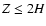 $Z \leq 2H$