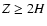 $Z \geq 2H$