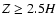 $Z \geq
2.5H$