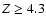 $Z \geq 4.3$
