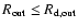 $R_{\rm out} \leq R_{\rm d,out}$