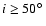 $i \ge 50\hbox{$^\circ$ }$