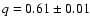 $q= 0.61 \pm 0.01$