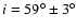 $i = 59^{\circ} \pm 3^{\circ}$