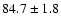 $84.7 \pm 1.8$