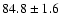 $84.8 \pm 1.6$