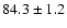$84.3 \pm 1.2$