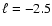 $\ell=-2.5$