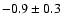 $ -0.9\pm 0.3$