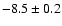 $ -8.5\pm 0.2$