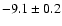 $ -9.1\pm 0.2$