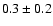 $ 0.3\pm 0.2$
