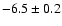 $ -6.5\pm 0.2$